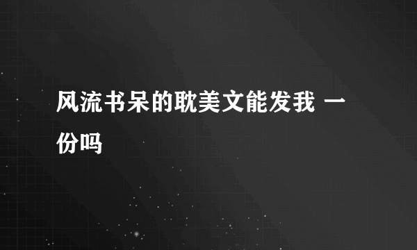 风流书呆的耽美文能发我 一份吗