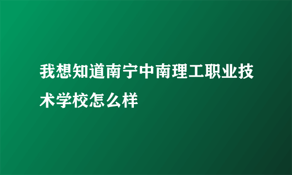 我想知道南宁中南理工职业技术学校怎么样
