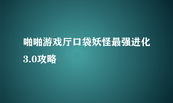 啪啪游戏厅口袋妖怪最强进化3.0攻略