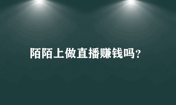 陌陌上做直播赚钱吗？