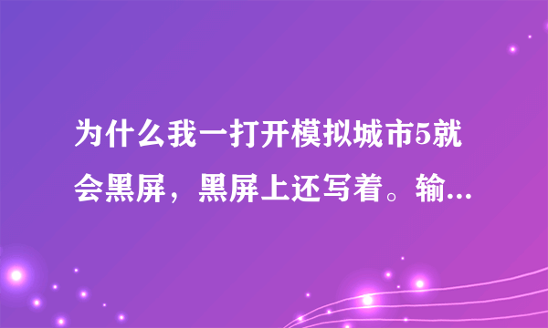 为什么我一打开模拟城市5就会黑屏，黑屏上还写着。输入不支援？？？