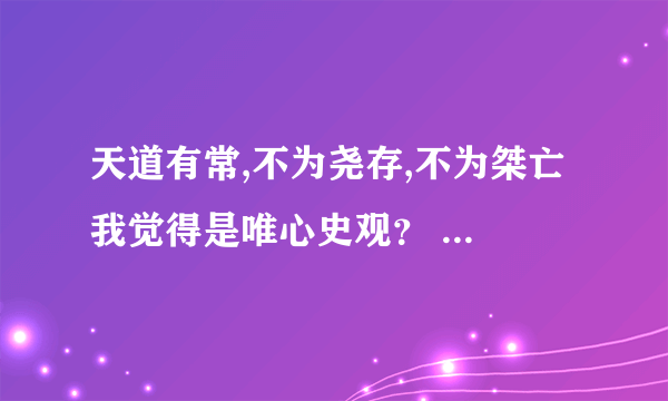 天道有常,不为尧存,不为桀亡 我觉得是唯心史观？ 为啥是朴素唯物主义啊？