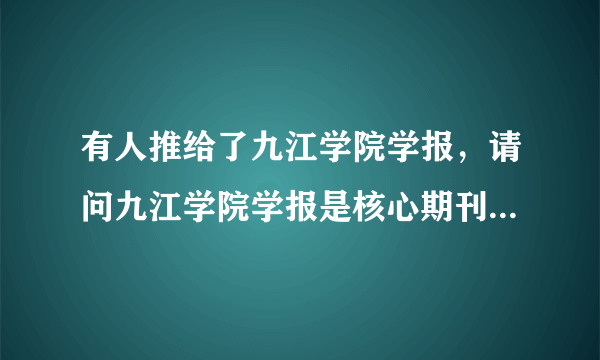 有人推给了九江学院学报，请问九江学院学报是核心期刊吗，好像没听说过啊