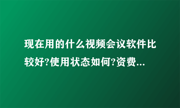 现在用的什么视频会议软件比较好?使用状态如何?资费怎么样? QQ83857942