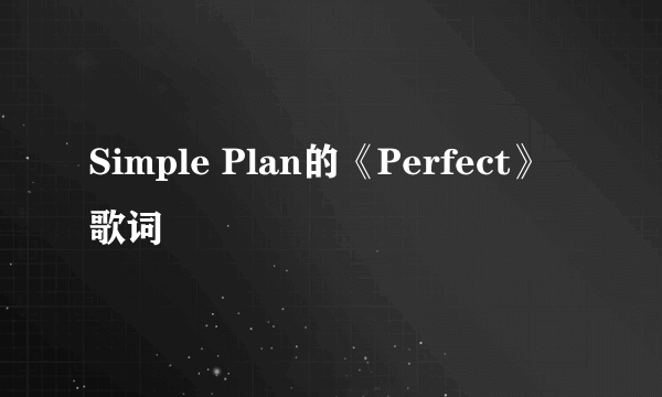 Simple Plan的《Perfect》 歌词