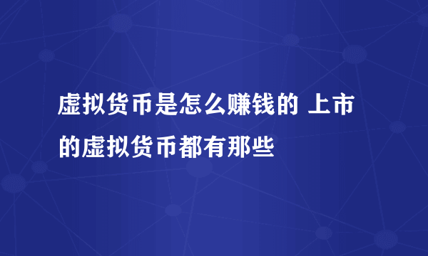 虚拟货币是怎么赚钱的 上市的虚拟货币都有那些