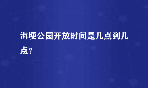 海埂公园开放时间是几点到几点？