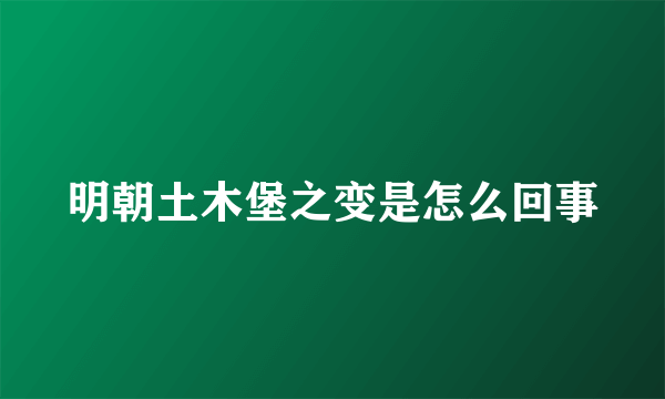 明朝土木堡之变是怎么回事