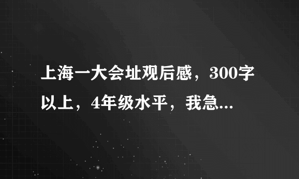 上海一大会址观后感，300字以上，4年级水平，我急需，谢谢
