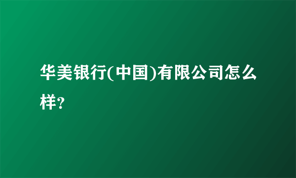 华美银行(中国)有限公司怎么样？