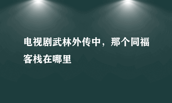 电视剧武林外传中，那个同福客栈在哪里
