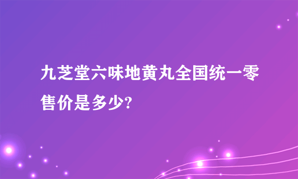 九芝堂六味地黄丸全国统一零售价是多少?