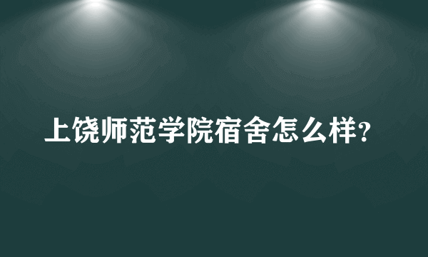 上饶师范学院宿舍怎么样？