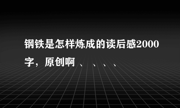 钢铁是怎样炼成的读后感2000字，原创啊 、 、、、