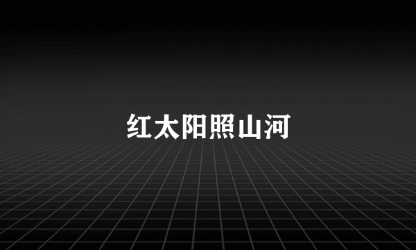 红太阳照山河