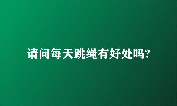 请问每天跳绳有好处吗?