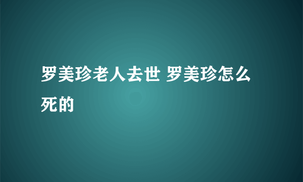 罗美珍老人去世 罗美珍怎么死的
