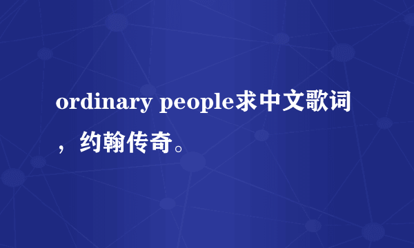 ordinary people求中文歌词，约翰传奇。