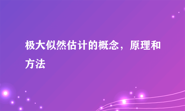 极大似然估计的概念，原理和方法