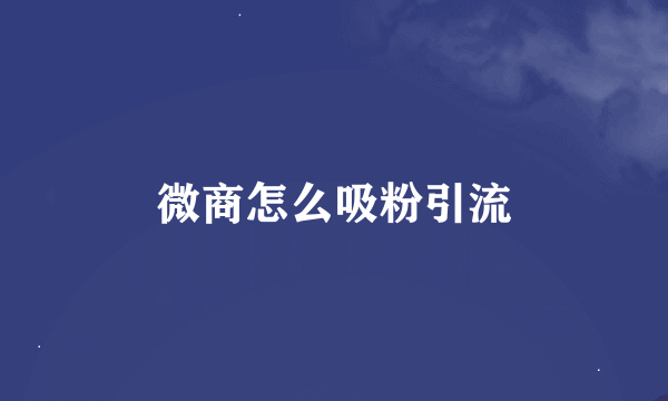 微商怎么吸粉引流