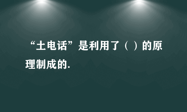 “土电话”是利用了（）的原理制成的.