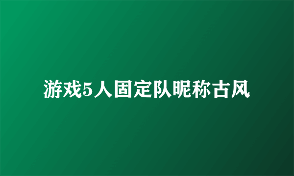 游戏5人固定队昵称古风