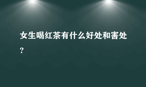 女生喝红茶有什么好处和害处？