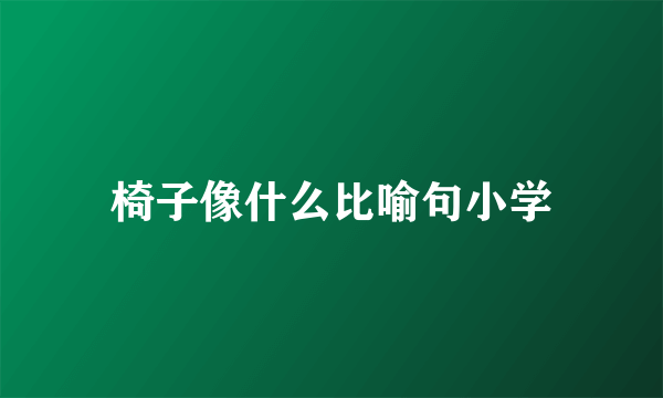 椅子像什么比喻句小学