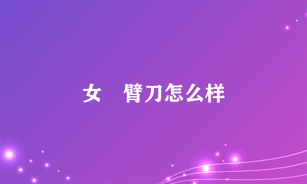 女獨臂刀怎么样