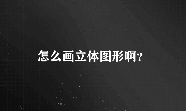 怎么画立体图形啊？