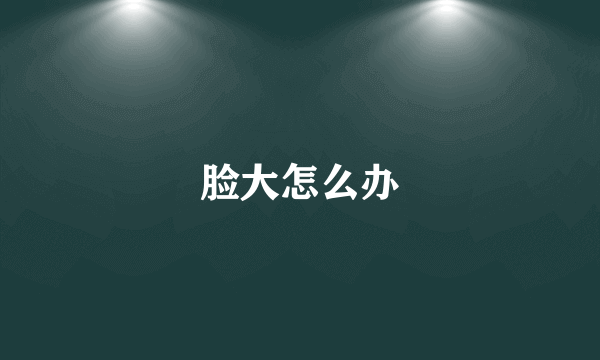 脸大怎么办