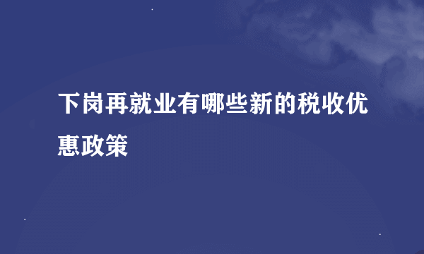 下岗再就业有哪些新的税收优惠政策