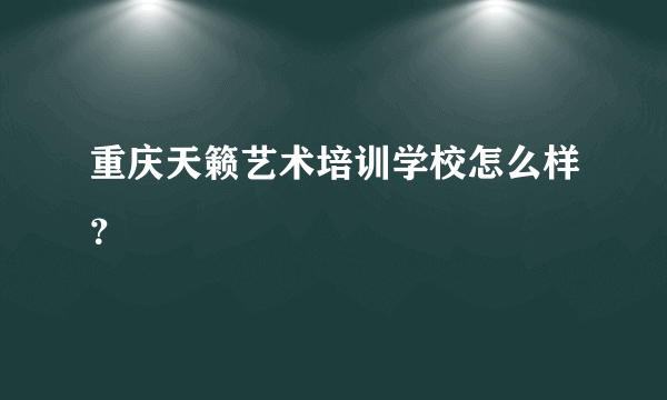 重庆天籁艺术培训学校怎么样？