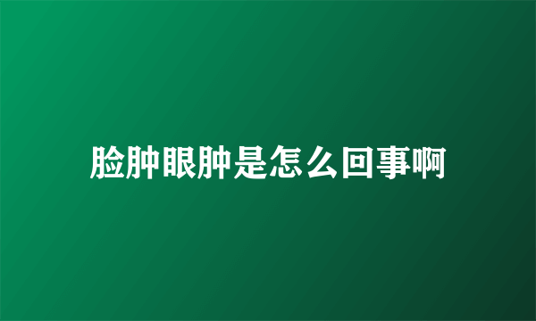 脸肿眼肿是怎么回事啊