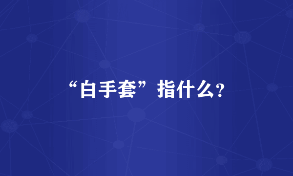 “白手套”指什么？