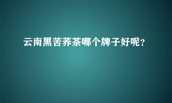 云南黑苦荞茶哪个牌子好呢？