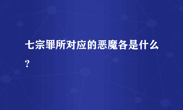 七宗罪所对应的恶魔各是什么？