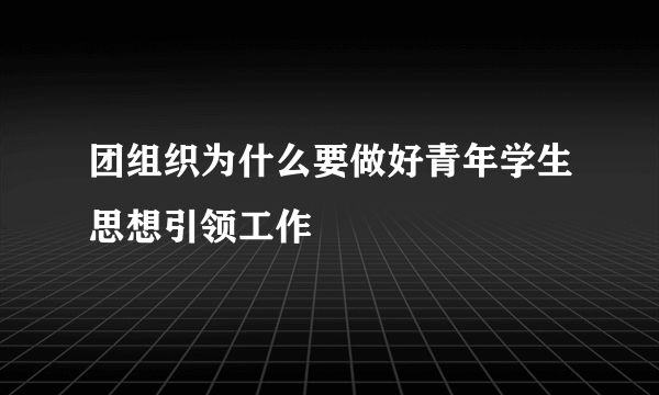 团组织为什么要做好青年学生思想引领工作