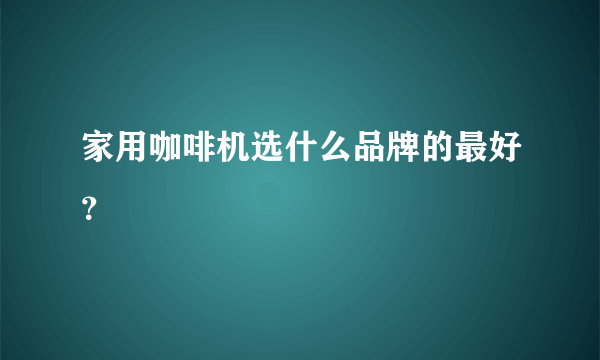 家用咖啡机选什么品牌的最好？