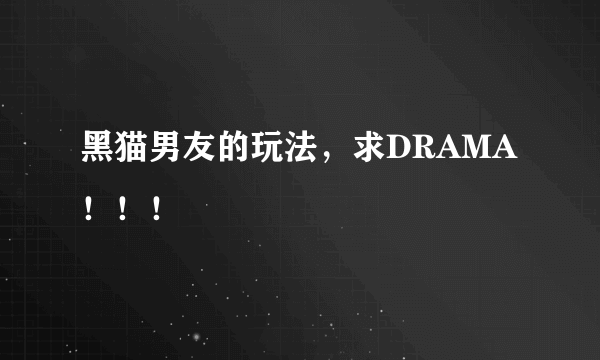 黑猫男友的玩法，求DRAMA！！！