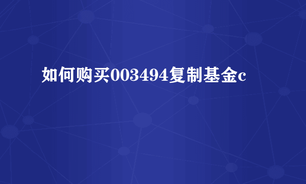 如何购买003494复制基金c
