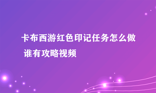卡布西游红色印记任务怎么做 谁有攻略视频