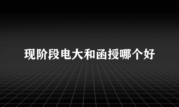 现阶段电大和函授哪个好