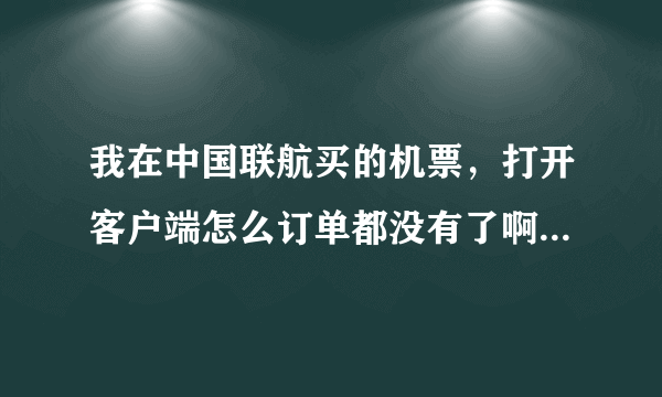 我在中国联航买的机票，打开客户端怎么订单都没有了啊，更新中国联航客户端以后就不见了？？？