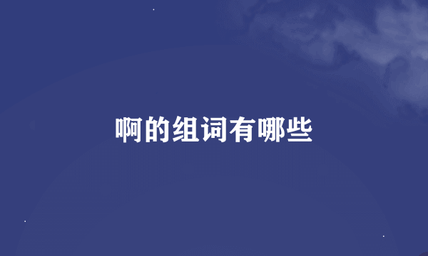 啊的组词有哪些