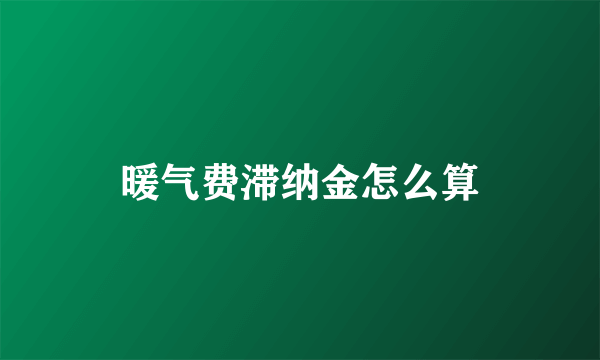 暖气费滞纳金怎么算