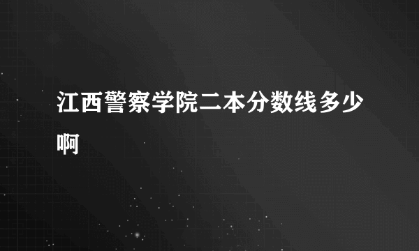 江西警察学院二本分数线多少啊