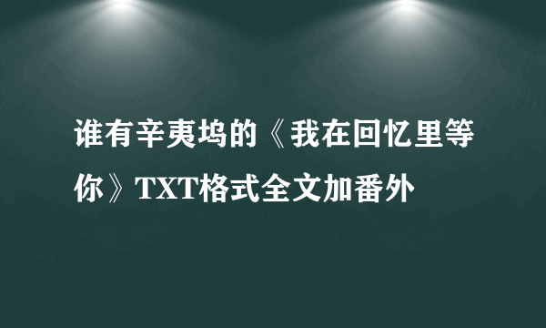 谁有辛夷坞的《我在回忆里等你》TXT格式全文加番外
