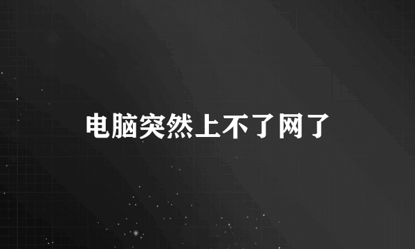 电脑突然上不了网了