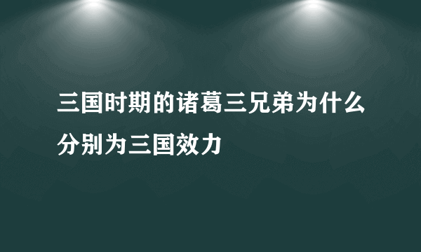 三国时期的诸葛三兄弟为什么分别为三国效力